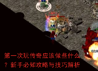 第一次玩传奇应该做些什么?新手必知攻略与技巧解析 第一次玩传奇应该做些什么?新手必知攻略与技巧解析