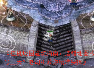 《挂机地图避坑指南:选错地图毁号三天?老司机教你精准突围》 《挂机地图避坑指南:选错地图毁号三天?老司机教你精准突围》