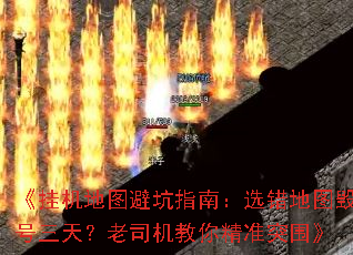 《挂机地图避坑指南:选错地图毁号三天?老司机教你精准突围》 《挂机地图避坑指南:选错地图毁号三天?老司机教你精准突围》