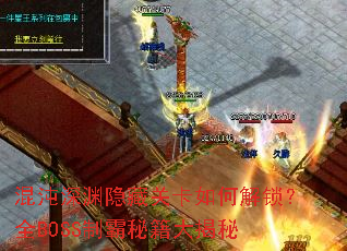 混沌深渊隐藏关卡如何解锁?全BOSS制霸秘籍大揭秘 混沌深渊隐藏关卡如何解锁?全BOSS制霸秘籍大揭秘