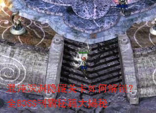混沌深渊隐藏关卡如何解锁?全BOSS制霸秘籍大揭秘 混沌深渊隐藏关卡如何解锁?全BOSS制霸秘籍大揭秘