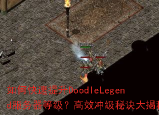 如何快速提升DoodleLegend服务器等级?高效冲级秘诀大揭秘 如何快速提升DoodleLegend服务器等级?高效冲级秘诀大揭秘
