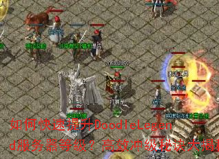 如何快速提升DoodleLegend服务器等级?高效冲级秘诀大揭秘 如何快速提升DoodleLegend服务器等级?高效冲级秘诀大揭秘