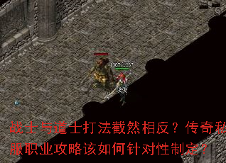 战士与道士打法截然相反?传奇私服职业攻略该如何针对性制定? 战士与道士打法截然相反?传奇私服职业攻略该如何针对性制定?