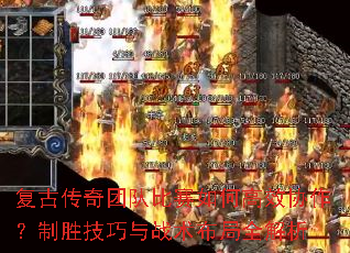 复古传奇团队比赛如何高效协作?制胜技巧与战术布局全解析 复古传奇团队比赛如何高效协作?制胜技巧与战术布局全解析