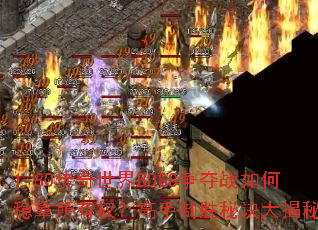 1.80传奇世界BOSS争夺战如何稳拿所有权?高手制胜秘诀大揭秘? 1.80传奇世界BOSS争夺战如何稳拿所有权?高手制胜秘诀大揭秘?