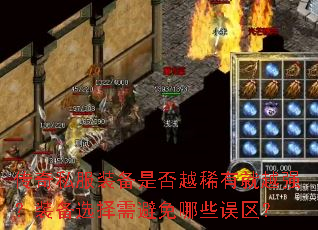 传奇私服装备是否越稀有就越强?装备选择需避免哪些误区? 传奇私服装备是否越稀有就越强?装备选择需避免哪些误区?