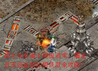 战士法师道士终极追求,屠龙骨玉逍遥扇如何获取全攻略? 战士法师道士终极追求,屠龙骨玉逍遥扇如何获取全攻略?