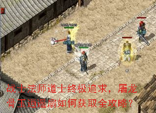 战士法师道士终极追求,屠龙骨玉逍遥扇如何获取全攻略? 战士法师道士终极追求,屠龙骨玉逍遥扇如何获取全攻略?