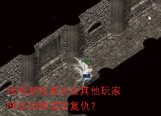 传奇游戏里总被其他玩家PK该如何成功复仇? 传奇游戏里总被其他玩家PK该如何成功复仇?