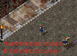 热血传奇私服挂机玩家过多影响游戏体验该怎么解决? 热血传奇私服挂机玩家过多影响游戏体验该怎么解决?