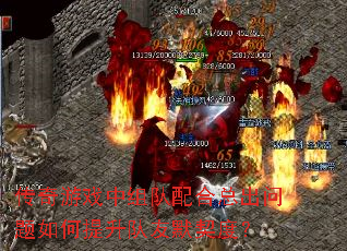 传奇游戏中组队配合总出问题如何提升队友默契度? 传奇游戏中组队配合总出问题如何提升队友默契度?