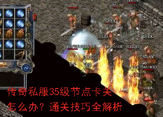 传奇私服35级节点卡关怎么办?通关技巧全解析 传奇私服35级节点卡关怎么办?通关技巧全解析