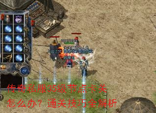 传奇私服35级节点卡关怎么办?通关技巧全解析 传奇私服35级节点卡关怎么办?通关技巧全解析