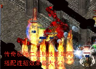 传奇私服二连射技能如何搭配连招效果最大化? 传奇私服二连射技能如何搭配连招效果最大化?