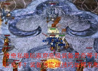 传奇私服玩家穿高级装备是否等于真正高手?装备与实战技巧如何平衡? 传奇私服玩家穿高级装备是否等于真正高手?装备与实战技巧如何平衡?