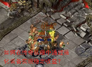 如何在传奇私服中通过强化装备实现稳定收益? 如何在传奇私服中通过强化装备实现稳定收益?