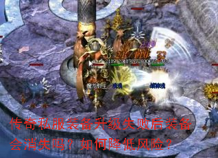 传奇私服装备升级失败后装备会消失吗?如何降低风险? 传奇私服装备升级失败后装备会消失吗?如何降低风险?