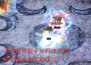 冰雪传奇新手如何快速掌握刷教主大厅的技巧? 冰雪传奇新手如何快速掌握刷教主大厅的技巧?