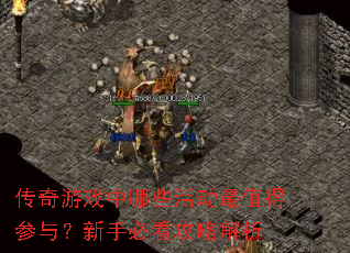 传奇游戏中哪些活动最值得参与?新手必看攻略解析 传奇游戏中哪些活动最值得参与?新手必看攻略解析