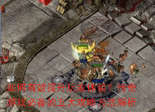 如何有效提升玩家体验?传奇游戏必备的五大攻略方法解析 如何有效提升玩家体验?传奇游戏必备的五大攻略方法解析