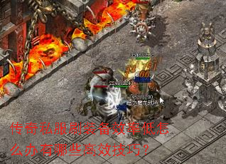 传奇私服刷装备效率低怎么办有哪些高效技巧? 传奇私服刷装备效率低怎么办有哪些高效技巧?