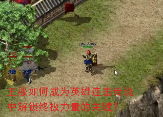 王服如何成为英雄连击传说中解锁终极力量的关键? 王服如何成为英雄连击传说中解锁终极力量的关键?