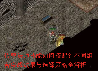 传奇法师技能如何搭配?不同组合实战效果与选择策略全解析 传奇法师技能如何搭配?不同组合实战效果与选择策略全解析