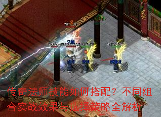 传奇法师技能如何搭配?不同组合实战效果与选择策略全解析 传奇法师技能如何搭配?不同组合实战效果与选择策略全解析