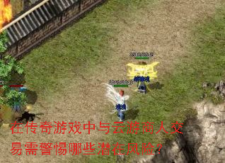 在传奇游戏中与云游商人交易需警惕哪些潜在风险? 在传奇游戏中与云游商人交易需警惕哪些潜在风险?