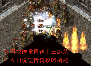 如何快速掌握道士三绝杀?今日说法传奇攻略揭秘 如何快速掌握道士三绝杀?今日说法传奇攻略揭秘