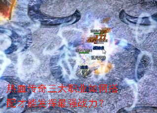 热血传奇三大职业如何搭配才能发挥最强战力? 热血传奇三大职业如何搭配才能发挥最强战力?
