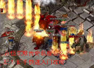 永恒沉默传奇私服怎么玩?新手快速入门攻略 永恒沉默传奇私服怎么玩?新手快速入门攻略