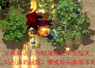 如何解决1.76斩魔微变中火焰沃玛不适的问题?摸摸额头有何作用? 如何解决1.76斩魔微变中火焰沃玛不适的问题?摸摸额头有何作用?