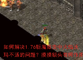 如何解决1.76斩魔微变中火焰沃玛不适的问题?摸摸额头有何作用? 如何解决1.76斩魔微变中火焰沃玛不适的问题?摸摸额头有何作用?