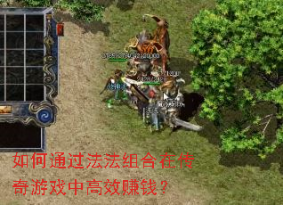 如何通过法法组合在传奇游戏中高效赚钱? 如何通过法法组合在传奇游戏中高效赚钱?