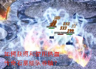 如何获得和使用热血传奇石墓组队卷轴? 如何获得和使用热血传奇石墓组队卷轴?