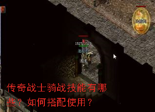 传奇战士骑战技能有哪些?如何搭配使用? 传奇战士骑战技能有哪些?如何搭配使用?