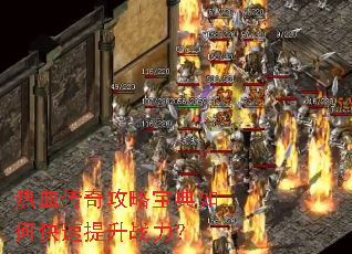 热血传奇攻略宝典如何快速提升战力? 热血传奇攻略宝典如何快速提升战力?