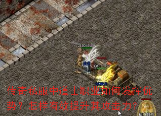 传奇私服中道士职业如何发挥优势?怎样有效提升其攻击力? 传奇私服中道士职业如何发挥优势?怎样有效提升其攻击力?