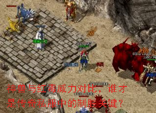 神兽与红毒威力对比,谁才是传奇私服中的制胜关键? 神兽与红毒威力对比,谁才是传奇私服中的制胜关键?
