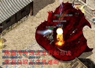 热血传奇地魂灵石和命魂灵石获取方法很难吗? 热血传奇地魂灵石和命魂灵石获取方法很难吗?