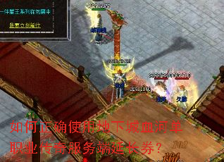 如何正确使用地下城血河单职业传奇服务端延长券? 如何正确使用地下城血河单职业传奇服务端延长券?