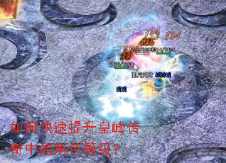 如何快速提升皇峰传奇中的角色等级? 如何快速提升皇峰传奇中的角色等级?