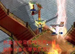 热血传奇荣誉守卫死神弑神装备在哪里获取? 热血传奇荣誉守卫死神弑神装备在哪里获取?