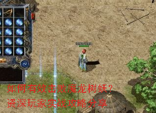 如何有效击败魔龙树妖?资深玩家实战攻略分享 如何有效击败魔龙树妖?资深玩家实战攻略分享