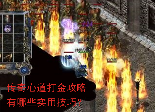 传奇心道打金攻略有哪些实用技巧? 传奇心道打金攻略有哪些实用技巧?