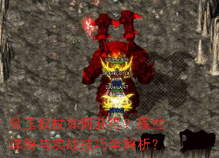 骨玉权杖如何获得?属性详解与实战技巧全解析? 骨玉权杖如何获得?属性详解与实战技巧全解析?