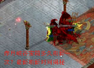 赤月峡谷宝箱多久刷新一次?最新刷新时间揭秘 赤月峡谷宝箱多久刷新一次?最新刷新时间揭秘