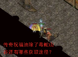 传奇祝福油除了毒蛇山谷还有哪些获取途径? 传奇祝福油除了毒蛇山谷还有哪些获取途径?